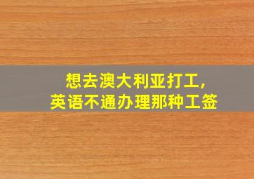 想去澳大利亚打工,英语不通办理那种工签