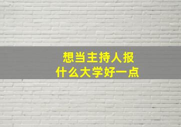 想当主持人报什么大学好一点