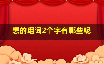 想的组词2个字有哪些呢