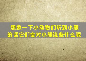 想象一下小动物们听到小熊的话它们会对小熊说些什么呢