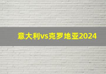 意大利vs克罗地亚2024