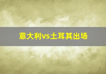 意大利vs土耳其出场