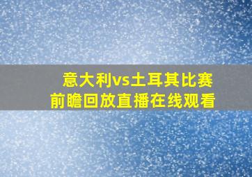 意大利vs土耳其比赛前瞻回放直播在线观看