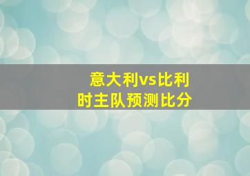 意大利vs比利时主队预测比分