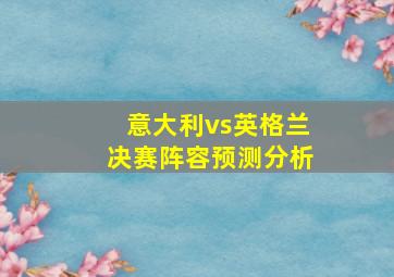 意大利vs英格兰决赛阵容预测分析