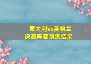 意大利vs英格兰决赛阵容预测结果