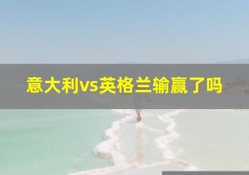 意大利vs英格兰输赢了吗