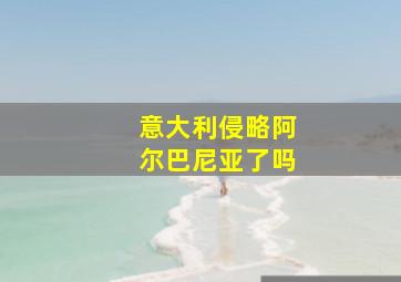 意大利侵略阿尔巴尼亚了吗