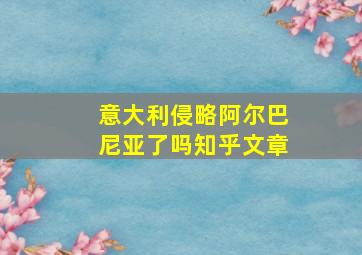 意大利侵略阿尔巴尼亚了吗知乎文章