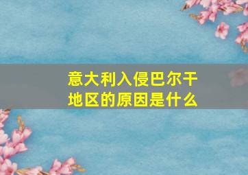 意大利入侵巴尔干地区的原因是什么