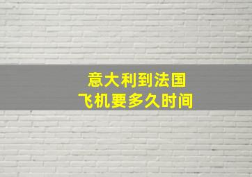 意大利到法国飞机要多久时间