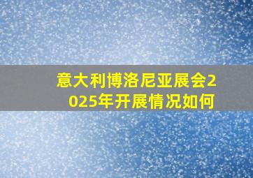 意大利博洛尼亚展会2025年开展情况如何