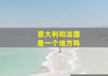 意大利和法国是一个地方吗