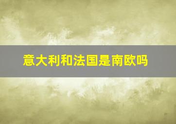 意大利和法国是南欧吗