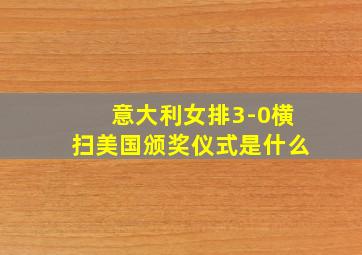 意大利女排3-0横扫美国颁奖仪式是什么