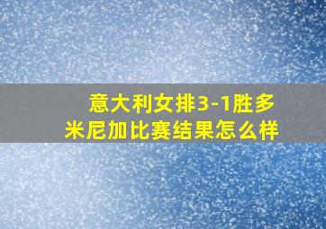 意大利女排3-1胜多米尼加比赛结果怎么样