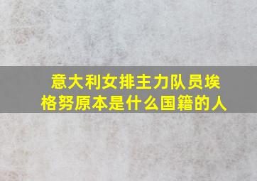 意大利女排主力队员埃格努原本是什么国籍的人