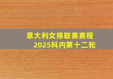 意大利女排联赛赛程2025科内第十二轮