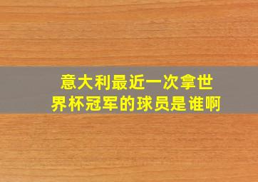 意大利最近一次拿世界杯冠军的球员是谁啊