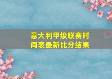 意大利甲级联赛时间表最新比分结果