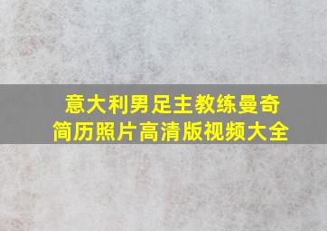 意大利男足主教练曼奇简历照片高清版视频大全