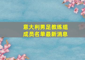 意大利男足教练组成员名单最新消息