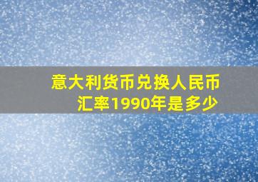 意大利货币兑换人民币汇率1990年是多少