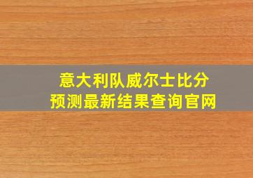 意大利队威尔士比分预测最新结果查询官网