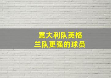 意大利队英格兰队更强的球员