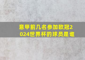 意甲前几名参加欧冠2024世界杯的球员是谁