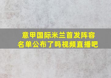 意甲国际米兰首发阵容名单公布了吗视频直播吧