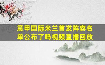 意甲国际米兰首发阵容名单公布了吗视频直播回放