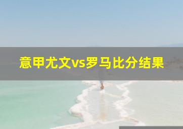 意甲尤文vs罗马比分结果