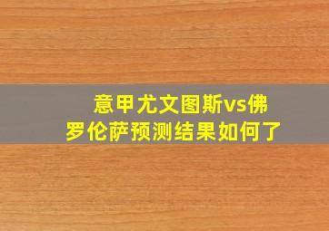 意甲尤文图斯vs佛罗伦萨预测结果如何了