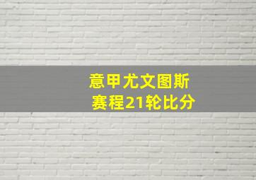 意甲尤文图斯赛程21轮比分