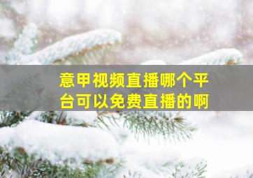 意甲视频直播哪个平台可以免费直播的啊