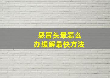 感冒头晕怎么办缓解最快方法