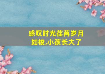 感叹时光荏苒岁月如梭,小孩长大了