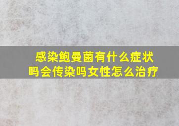 感染鲍曼菌有什么症状吗会传染吗女性怎么治疗