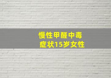 慢性甲醛中毒症状15岁女性