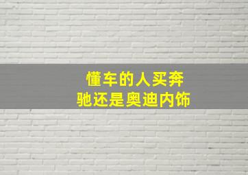 懂车的人买奔驰还是奥迪内饰