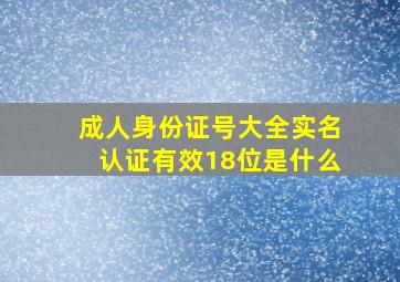 成人身份证号大全实名认证有效18位是什么