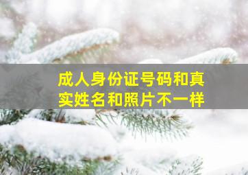 成人身份证号码和真实姓名和照片不一样