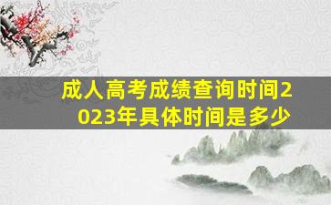 成人高考成绩查询时间2023年具体时间是多少