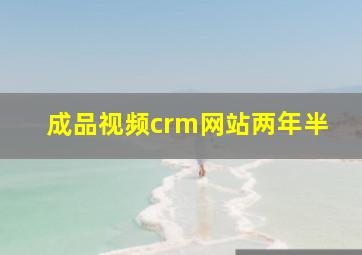 成品视频crm网站两年半