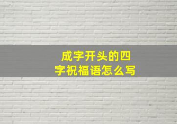 成字开头的四字祝福语怎么写