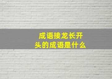 成语接龙长开头的成语是什么