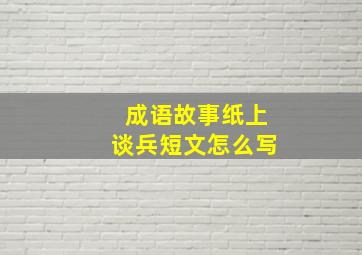 成语故事纸上谈兵短文怎么写