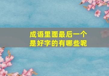 成语里面最后一个是好字的有哪些呢