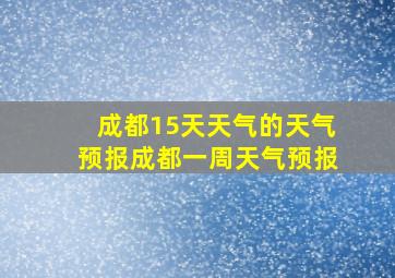 成都15天天气的天气预报成都一周天气预报